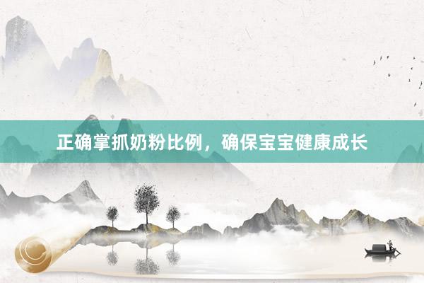 正确掌抓奶粉比例，确保宝宝健康成长