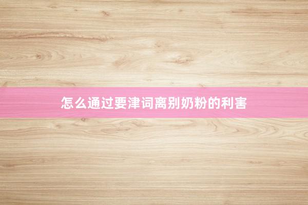 怎么通过要津词离别奶粉的利害