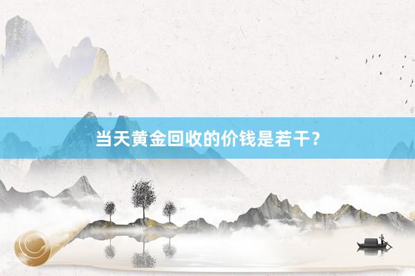 当天黄金回收的价钱是若干？